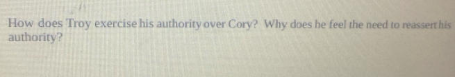 How does Troy exercise his authority over Cory? Why does he feel the need to reassert his 
authority?