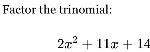 Factor the trinomial:
2x^2+11x+14