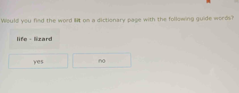 Would you find the word Iit on a dictionary page with the following guide words?
life - lizard
yes
no