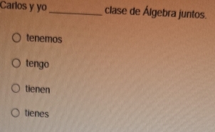 Carlos y yo_ clase de Álgebra juntos. 
tenemos 
tengo 
tienen 
tienes