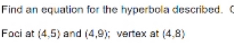 Find an equation for the hyperbola described. ( 
Foci at (4,5) and (4,9); vertex at (4,8)