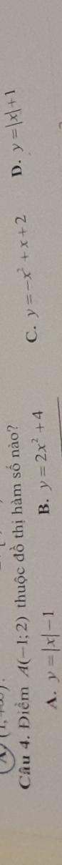 (1,+∈fty )
Câu 4. Điểm A(-1;2) thuộc đồ thị hàm số nào? D. y=|x|+1
A. y=|x|-1
B. y=2x^2+4 C. y=-x^2+x+2