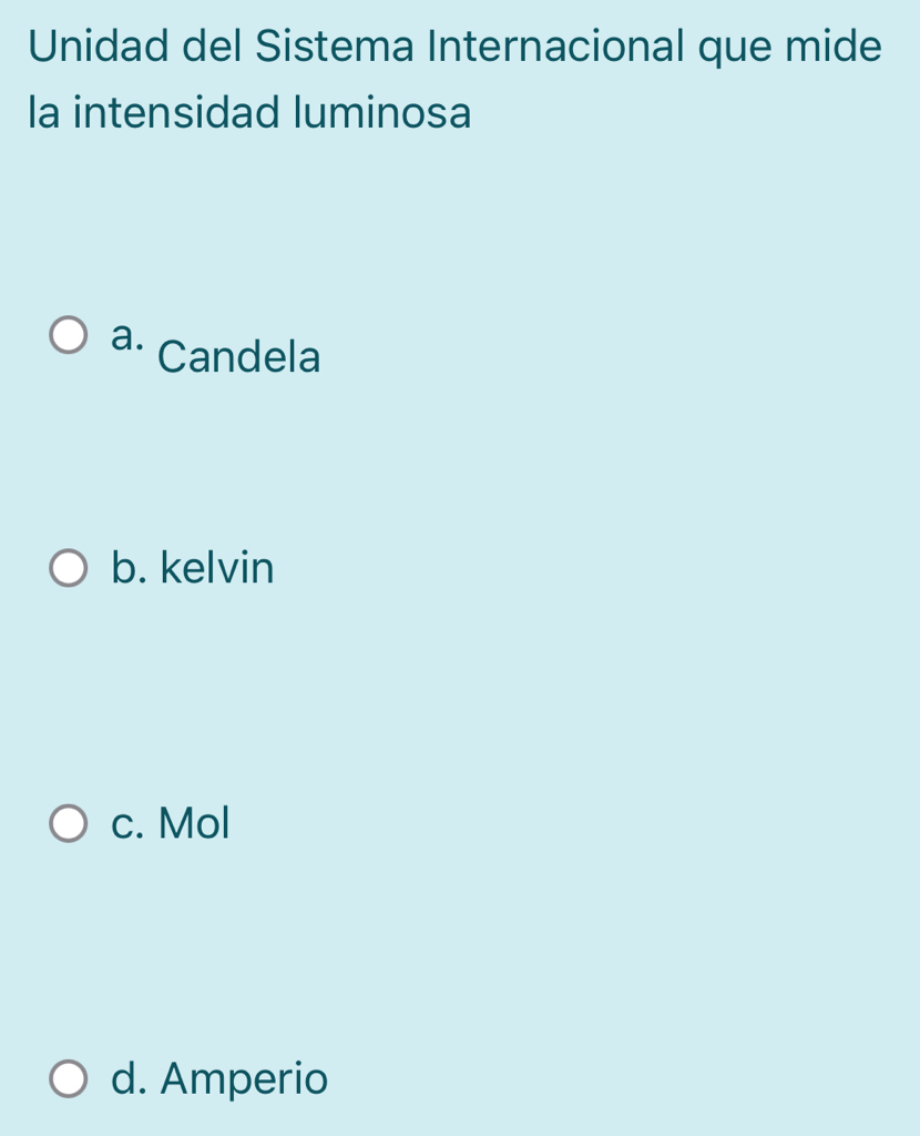 Unidad del Sistema Internacional que mide
la intensidad luminosa
a. Candela
b. kelvin
c. Mol
d. Amperio