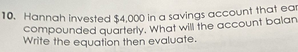 Hannah invested $4,000 in a savings account that ear 
compounded quarterly. What will the account balan 
Write the equation then evaluate.