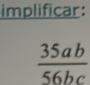 implificar:
 35ab/56bc 