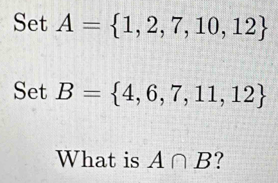 SetA= 1,2,7,10,12
SetB= 4,6,7,11,12
What is A∩ B ?