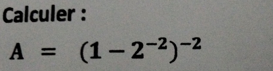 Calculer :
A=(1-2^(-2))^-2