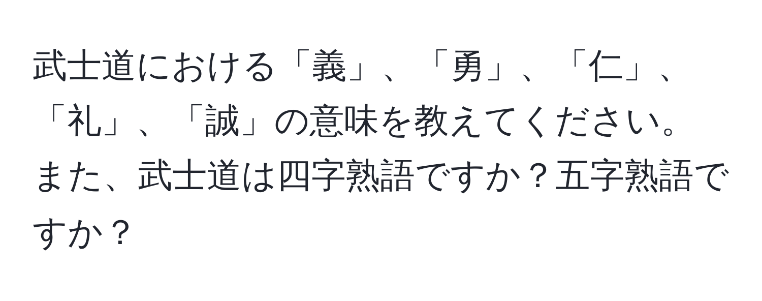 武士道における「義」、「勇」、「仁」、「礼」、「誠」の意味を教えてください。また、武士道は四字熟語ですか？五字熟語ですか？