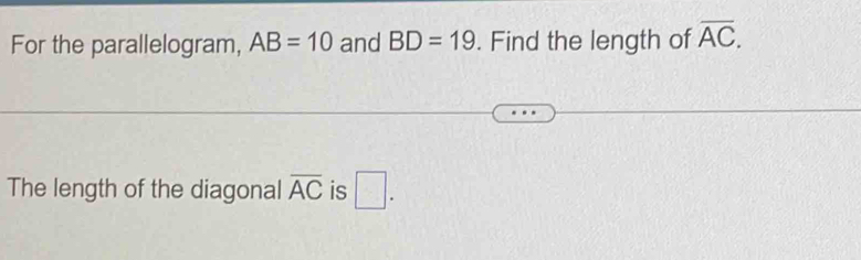 For the parallelogram, AB=10 and BD=19. Find the length of overline AC. 
The length of the diagonal overline AC is □ .