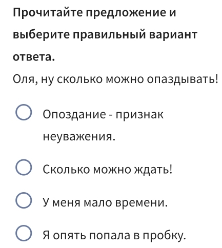 Прοчиτайτе πредложение и
выберите πравильный вариант
otbeta.
Оля, ну сколько можно олаздывать!
Οлоздание - признак
Hеуважения.
Сколько можно ждать!
У меня мало времени.
Я оπять πоπала в πробу.