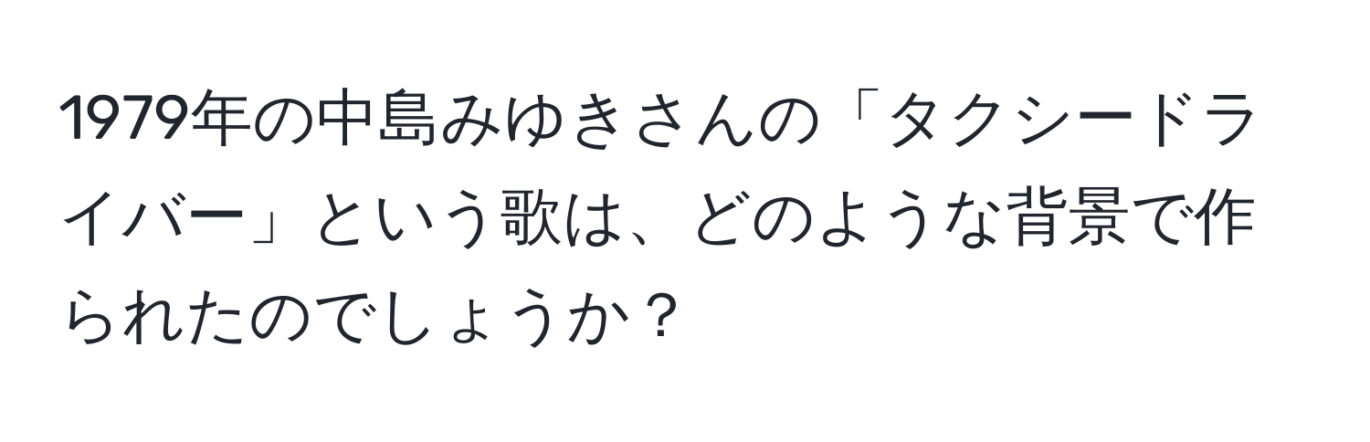 1979年の中島みゆきさんの「タクシードライバー」という歌は、どのような背景で作られたのでしょうか？