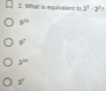 What is equivalent to 3^2· 3^5 2
9^(30)
9^T
3^(20)
3^7