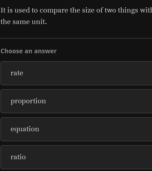 It is used to compare the size of two things witl
the same unit.
Choose an answer
rate
proportion
equation
ratio