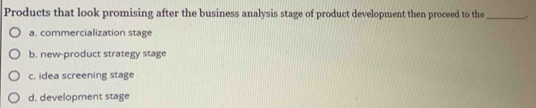 Products that look promising after the business analysis stage of product development then proceed to the_ .
a. commercialization stage
b. new-product strategy stage
c. idea screening stage
d. development stage