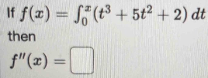 If f(x)=∈t _0^(x(t^3)+5t^2+2)dt
then
f''(x)=□