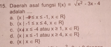 Daerah asal fungsi f(x)=sqrt(x^2-3x-4)
adalah ....
a.  x|-4≤ x≤ -1,x∈ R
b.  x|-1≤ x≤ 4,x∈ R
C.  x|x≤ -4 atau x≥ 1,x∈ R
d.  x|x≤ -1 atau x≥ 4,x∈ R
e.  x|x∈ R