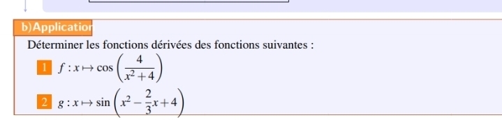 Applicatio 
Déterminer les fonctions dérivées des fonctions suivantes : 
1 f:xto cos ( 4/x^2+4 )
2 g:xto sin (x^2- 2/3 x+4)