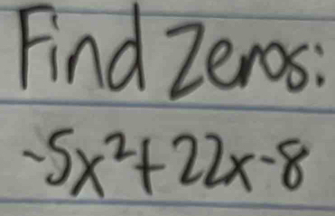 Find Zeros:
-5x^2+22x-8