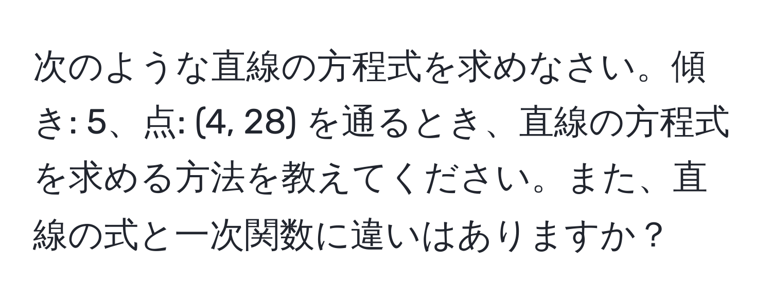 次のような直線の方程式を求めなさい。傾き: 5、点: (4, 28) を通るとき、直線の方程式を求める方法を教えてください。また、直線の式と一次関数に違いはありますか？