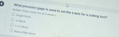 (select the best answer) What precision gage is used to set the z -axis for a cutting tool?
Height Block
Jo Black
1 -2 -3 Black
None of the above