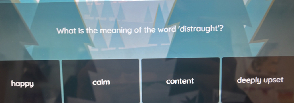 What is the meaning of the word 'distraught'?
happy calm content deeply upset