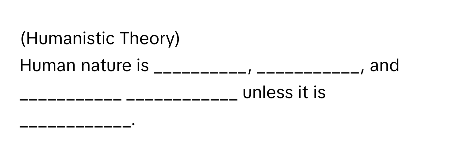 (Humanistic Theory)

Human nature is __________, ___________, and ___________ ____________ unless it is ____________.