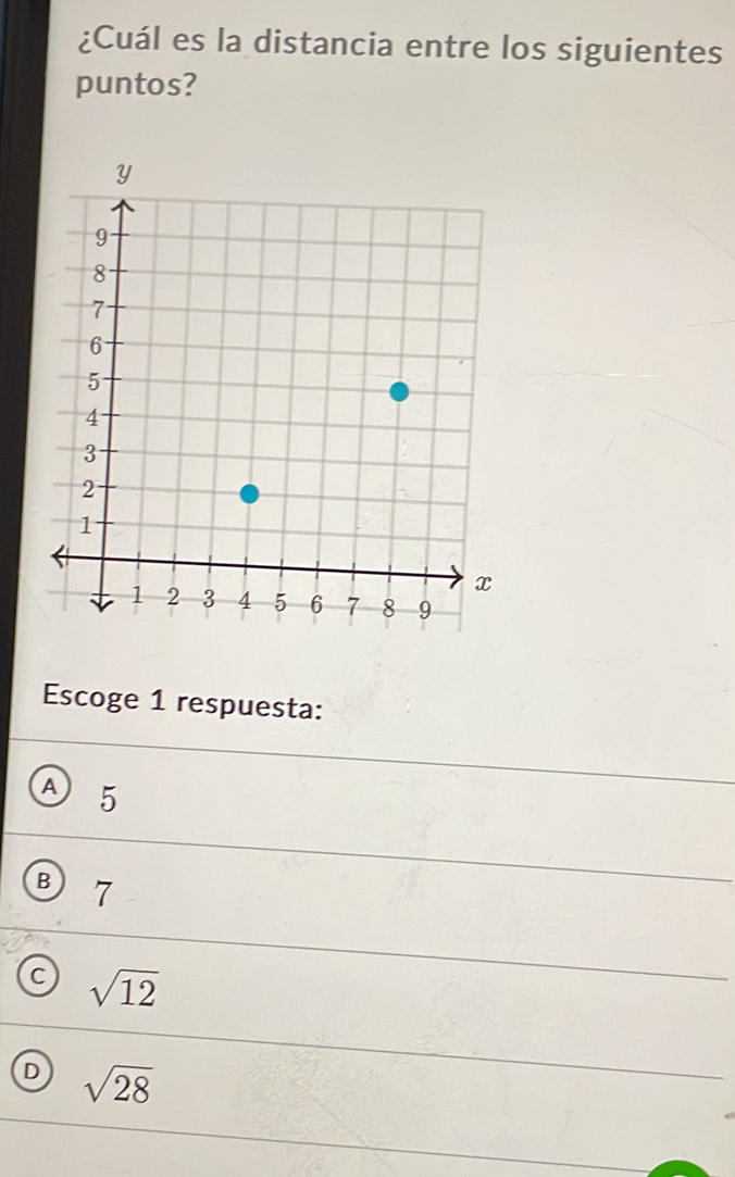 ¿Cuál es la distancia entre los siguientes
puntos?
Escoge 1 respuesta:
A 5
B 7
C sqrt(12)
D sqrt(28)