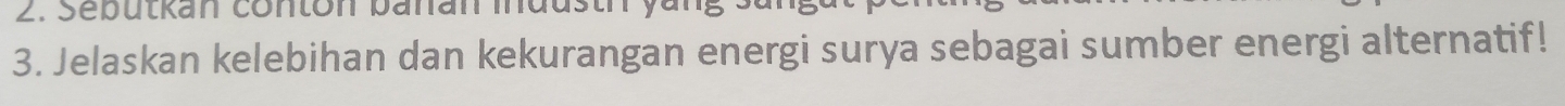 Sebutkan con ton banan mdu s n 
3. Jelaskan kelebihan dan kekurangan energi surya sebagai sumber energi alternatif!