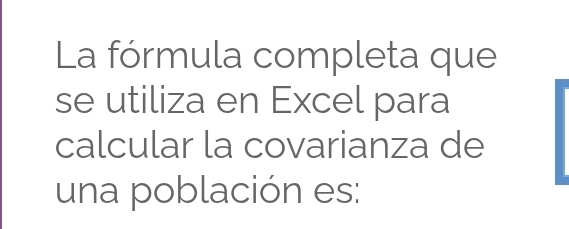 La fórmula completa que 
se utiliza en Excel para 
calcular la covarianza de 
una población es: