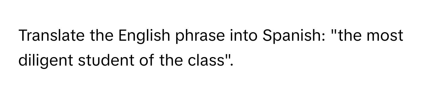 Translate the English phrase into Spanish: "the most diligent student of the class".