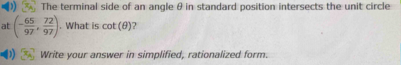 The terminal side of an angle θ in standard position intersects the unit circle 
at (- 65/97 , 72/97 ). What is cot (θ ) ? 
Write your answer in simplified, rationalized form.