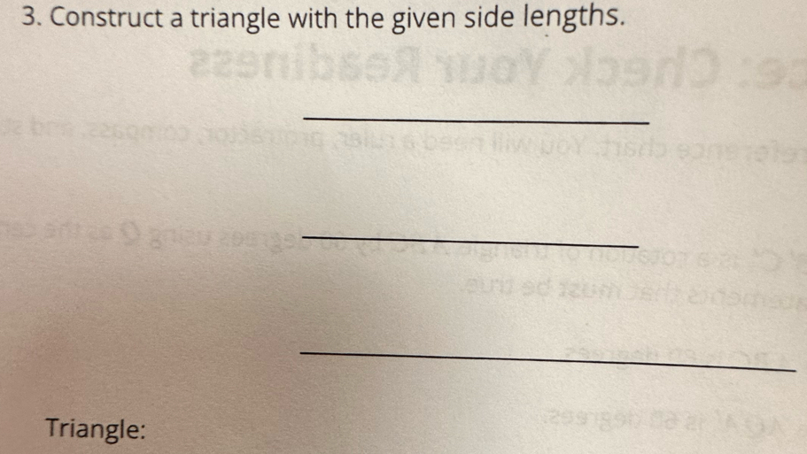 Construct a triangle with the given side lengths. 
_ 
_ 
_ 
Triangle: