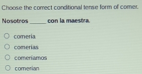 Solved: Choose the correct conditional tense form of comer. Nosotros ...