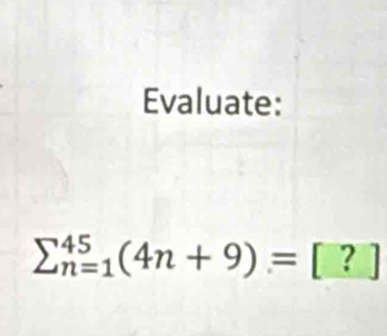 Evaluate:
sumlimits _(n=1)^(45)(4n+9)=[?]