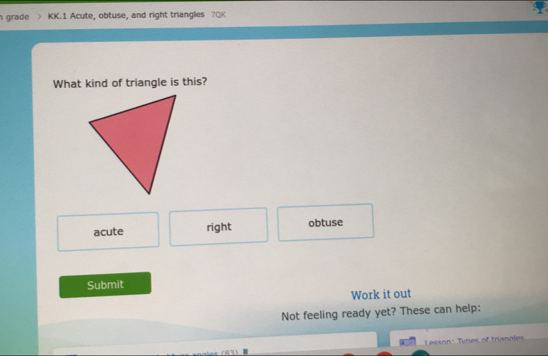 grade KK.1 Acute, obtuse, and right triangles 7QK
What kind of triangle is this?
acute right obtuse
Submit
Work it out
Not feeling ready yet? These can help:
Lesson: Tvoes of triangles
1931