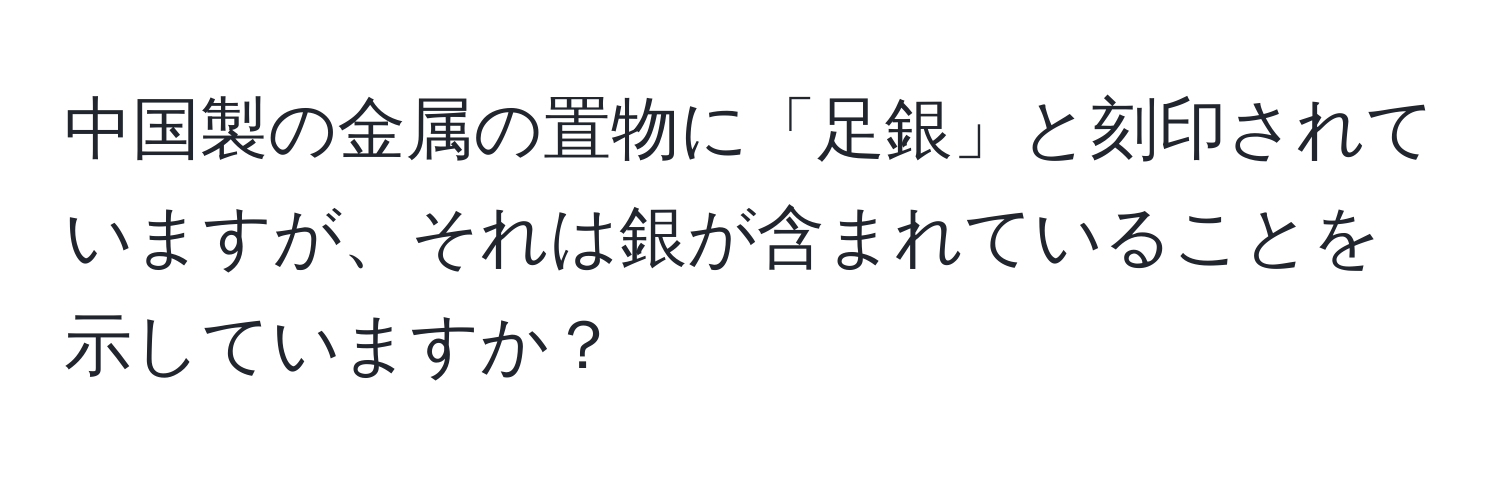 中国製の金属の置物に「足銀」と刻印されていますが、それは銀が含まれていることを示していますか？