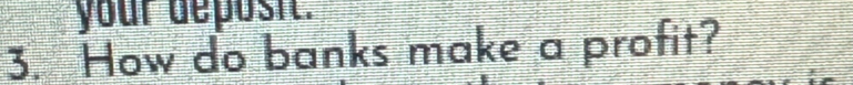your deposit. 
3. How do banks make a profit?