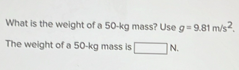 What is the weight of a 50-kg mass? Use g=9.81m/s^2. 
The weight of a 50-kg mass is □ N