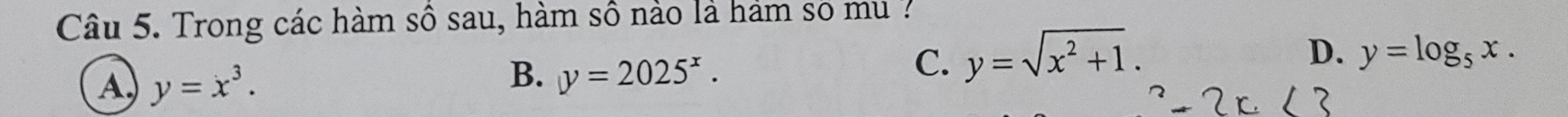 Trong các hàm số sau, hàm số nảo là hảm số mu ?
A y=x^3.
B. y=2025^x.
C. y=sqrt(x^2+1).
D. y=log _5x.