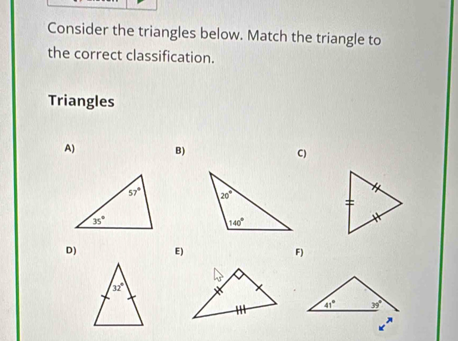 Consider the triangles below. Match the triangle to
the correct classification.
Triangles
A)
B)
C)
D)
E)
F)