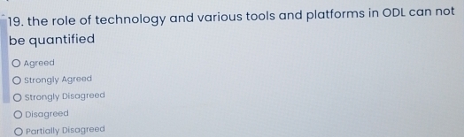 the role of technology and various tools and platforms in ODL can not
be quantified
Agreed
Strongly Agreed
Strongly Disagreed
Disagreed
Partially Disagreed