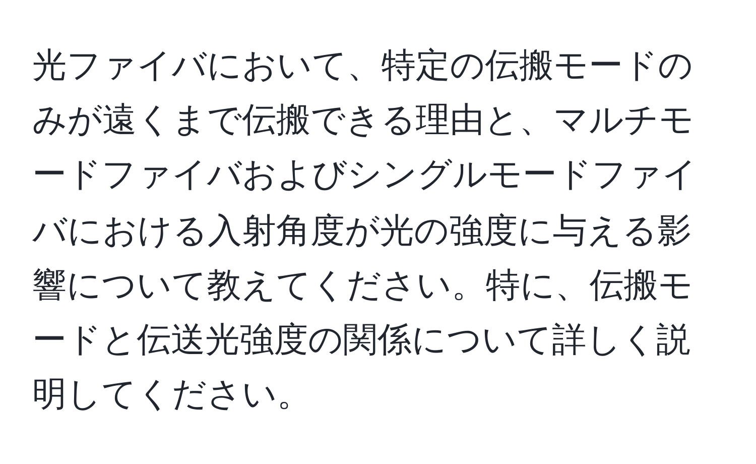 光ファイバにおいて、特定の伝搬モードのみが遠くまで伝搬できる理由と、マルチモードファイバおよびシングルモードファイバにおける入射角度が光の強度に与える影響について教えてください。特に、伝搬モードと伝送光強度の関係について詳しく説明してください。