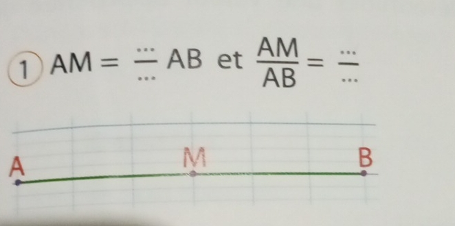 1 AM= (...)/... AB et  AM/AB = (...)/... 
M
B