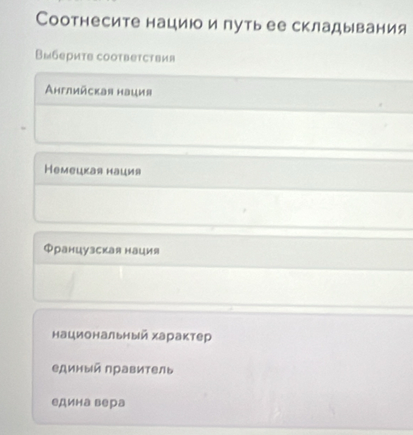 Соотнесите нациюо и путь ее складывания
Выберитв соответствия
Αнглийская нация
Немецкая нация
Французская нация
национальный характер
единый правитель
едина вера