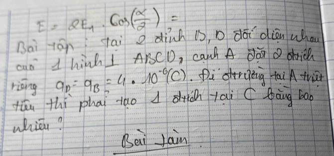 E=2E_1· cos ( alpha /2 )=
Bai jān tai dinh is n dó dièn whan 
cuo 1 hinh I ABCD, canh A dà oich 
riāng a_D=a_B=4· 10^(-6)(c).Diorgòng tai Afriet 
túu thi phāi tao d diàn yai ( làng bao 
whicn? 
Beii Jain