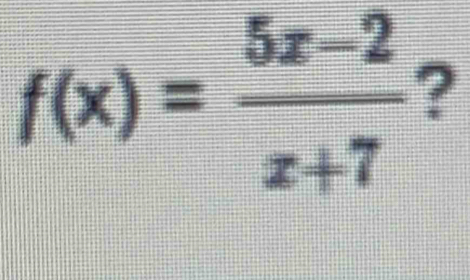 f(x)= (5x-2)/x+7  ?