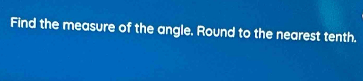 Find the measure of the angle. Round to the nearest tenth.