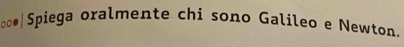 Do |Spiega oralmente chi sono Galileo e Newton.