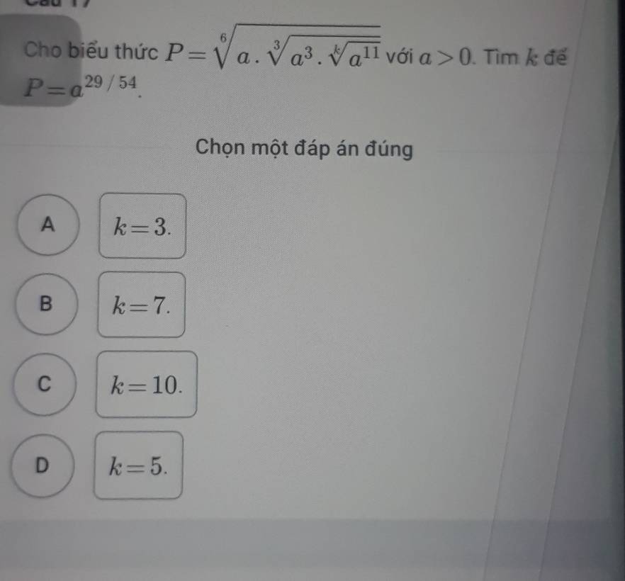 Cho biểu thức P=sqrt[6](a.sqrt [3]a^3.sqrt [k]a^(11)) với a>0. Tìm k đế
P=a^(29/54)
Chọn một đáp án đúng
A k=3.
B k=7.
C k=10.
D k=5.