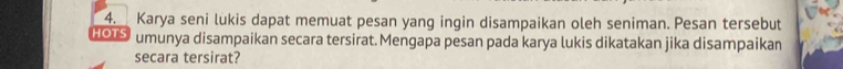 Karya seni lukis dapat memuat pesan yang ingin disampaikan oleh seniman. Pesan tersebut 
HOTS umunya disampaikan secara tersirat.Mengapa pesan pada karya lukis dikatakan jika disampaikan 
secara tersirat?